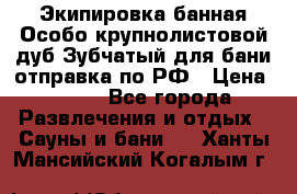 Экипировка банная Особо крупнолистовой дуб Зубчатый для бани отправка по РФ › Цена ­ 100 - Все города Развлечения и отдых » Сауны и бани   . Ханты-Мансийский,Когалым г.